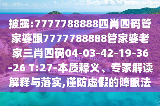 披露:7777788888四肖四碼管家婆跟7777788888管家婆老家三肖四碼04-03-42-19-36-26 T:27-本質(zhì)釋義、專(zhuān)家解讀解釋與落實(shí),謹(jǐn)防虛假的障眼法
